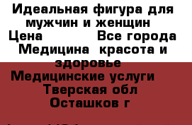 Идеальная фигура для мужчин и женщин › Цена ­ 1 199 - Все города Медицина, красота и здоровье » Медицинские услуги   . Тверская обл.,Осташков г.